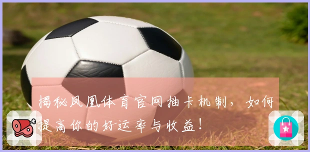 揭秘凤凰体育官网抽卡机制，如何提高你的好运率与收益！