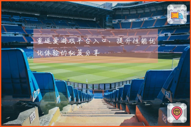 重返爱游戏平台入口，提升性能优化体验的秘笈分享