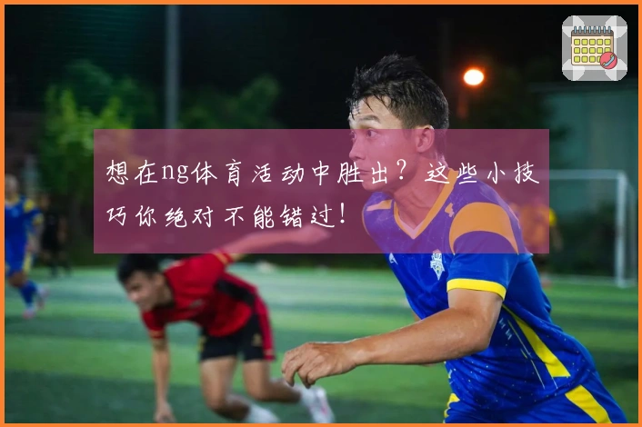 想在ng体育活动中胜出？这些小技巧你绝对不能错过！