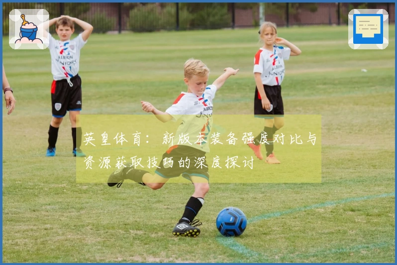 英皇体育：新版本装备强度对比与资源获取技巧的深度探讨