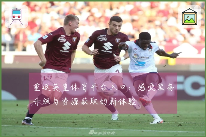 重返英皇体育平台入口，感受装备升级与资源获取的新体验