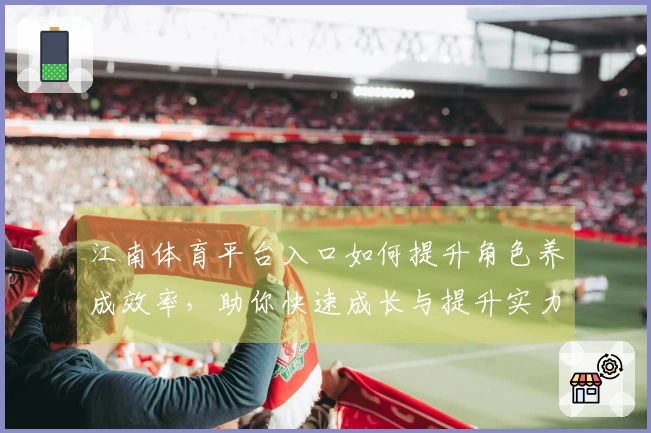 江南体育平台入口如何提升角色养成效率，助你快速成长与提升实力