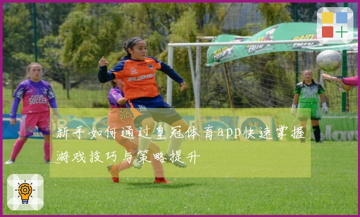 新手如何通过皇冠体育app快速掌握游戏技巧与策略提升