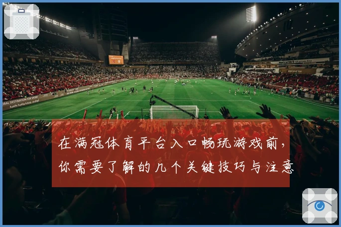 在满冠体育平台入口畅玩游戏前，你需要了解的几个关键技巧与注意事项