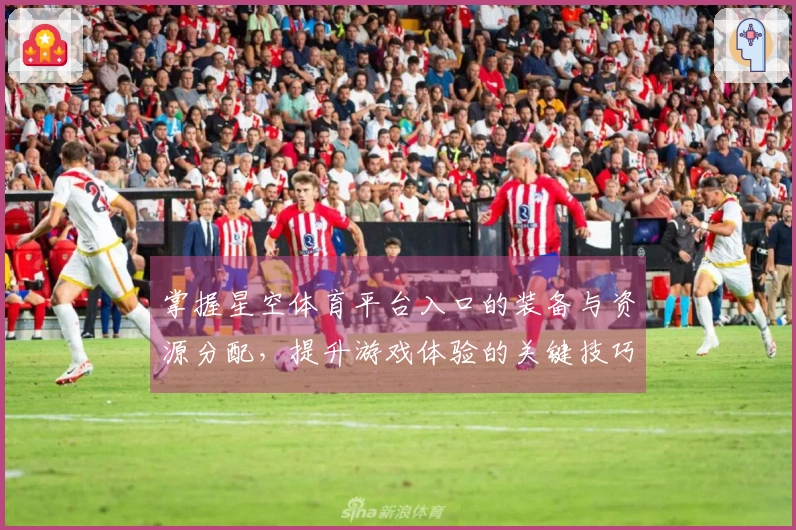 掌握星空体育平台入口的装备与资源分配，提升游戏体验的关键技巧