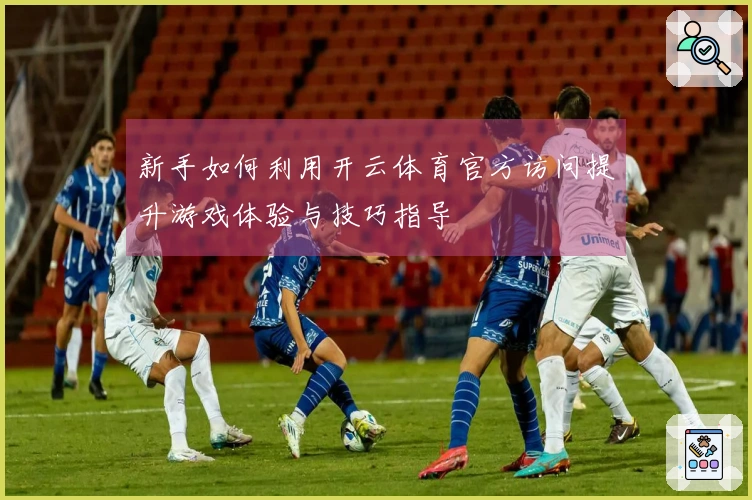 新手如何利用开云体育官方访问提升游戏体验与技巧指导
