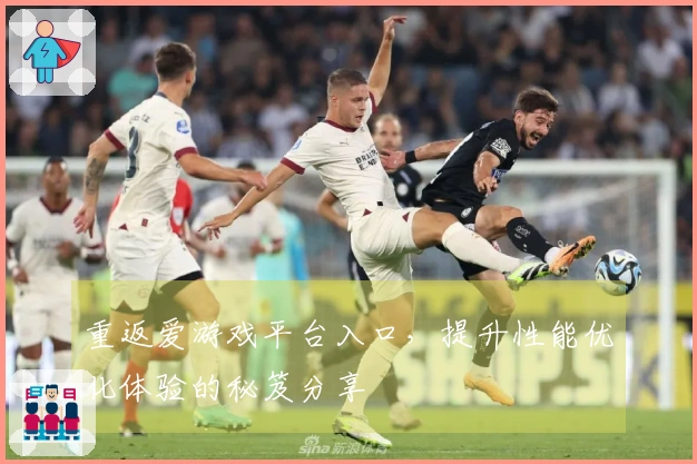 重返爱游戏平台入口，提升性能优化体验的秘笈分享