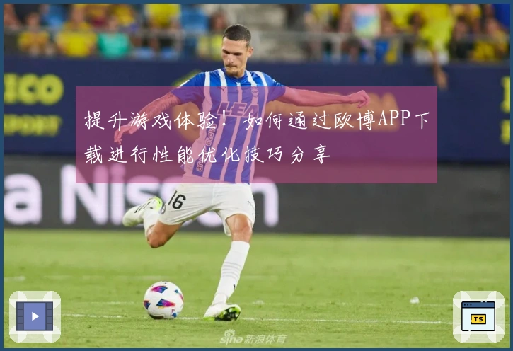 提升游戏体验！如何通过欧博APP下载进行性能优化技巧分享