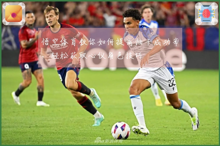 悟空体育教你如何提高抽卡成功率，轻松获取心仪角色技巧